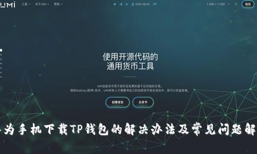 华为手机下载TP钱包的解决办法及常见问题解答