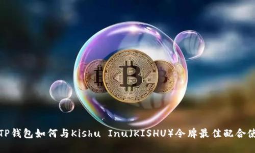 : TP钱包如何与Kishu Inu（KISHU）令牌最佳配合使用