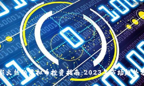 最新火热的虚拟币投资指南：2023年市场趋势分析