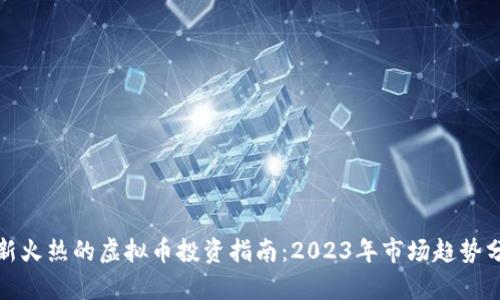 最新火热的虚拟币投资指南：2023年市场趋势分析