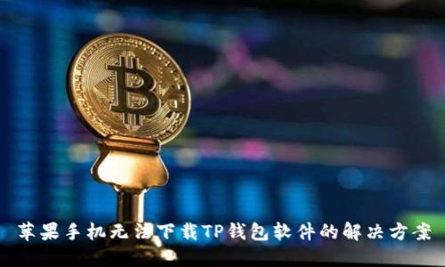 苹果手机无法下载TP钱包软件的解决方案