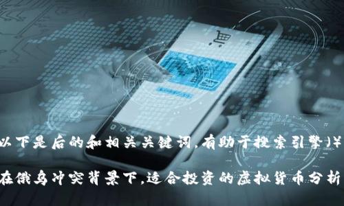以下是后的和相关关键词，有助于搜索引擎（）。

在俄乌冲突背景下，适合投资的虚拟货币分析