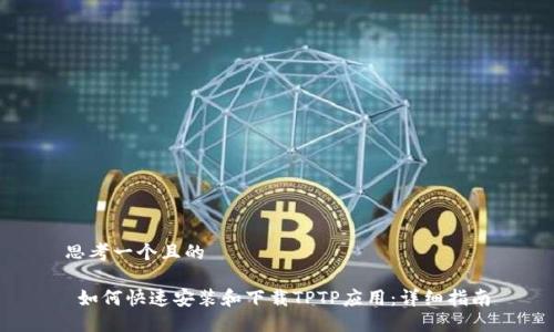 思考一个且的

 如何快速安装和下载TPTP应用：详细指南