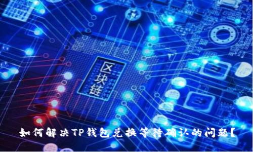 如何解决TP钱包兑换等待确认的问题？