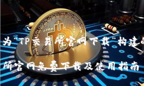 以下是为“TP交易所官网下载”构建的内容:

TP交易所官网免费下载及使用指南