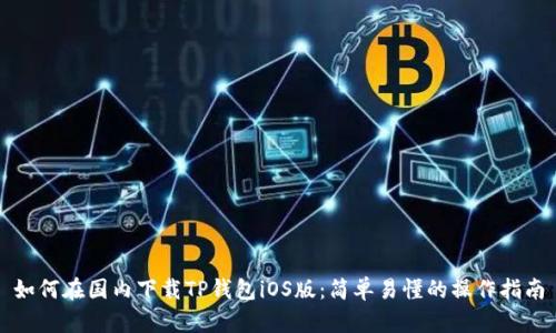 如何在国内下载TP钱包iOS版：简单易懂的操作指南