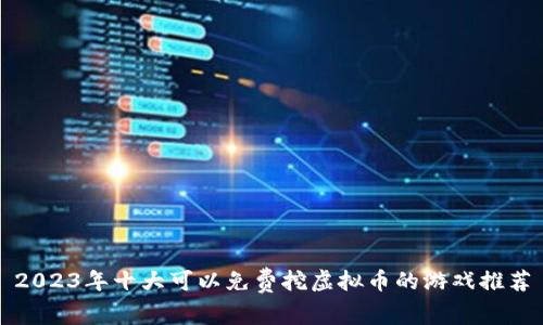 2023年十大可以免费挖虚拟币的游戏推荐