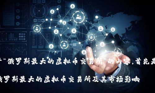 以下是关于“俄罗斯最大的虚拟币交易所”的内容，首先是和关键词。

深入了解俄罗斯最大的虚拟币交易所及其市场影响