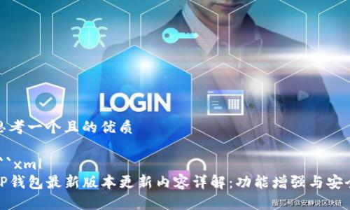 思考一个且的优质

```xml
TP钱包最新版本更新内容详解：功能增强与安全