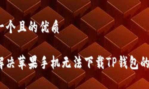 思考一个且的优质

如何解决苹果手机无法下载TP钱包的问题？
