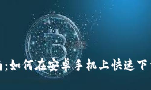 详细指南：如何在安卓手机上快速下载TP钱包