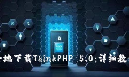 如何快速安全地下载ThinkPHP 5.0：详细教程与注意事项