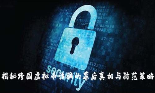 揭秘跨国虚拟币诈骗的幕后真相与防范策略