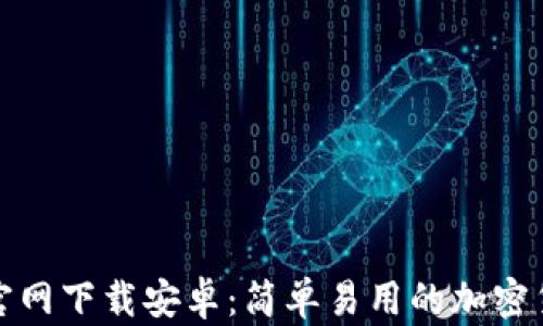 
TP钱包官网下载安卓：简单易用的加密货币钱包