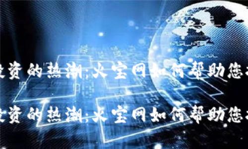 虚拟币投资的热潮：火宝网如何帮助您把握机会

虚拟币投资的热潮：火宝网如何帮助您把握机会