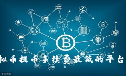 如何选择虚拟币提币手续费最低的平台，省钱又安全