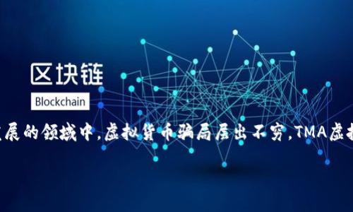 思考一个且的

在现代社会，数字货币已经成为一种新兴的投资方式，吸引了无数投资者的目光。然而，在这个快速发展的领域中，虚拟货币骗局层出不穷，TMA虚拟币骗局就是其中引人注目的一个例子。为了帮助广大投资者了解这个话题，我们可以构建这样一个

揭露TMA虚拟币骗局：投资者必看的真相与防范策略