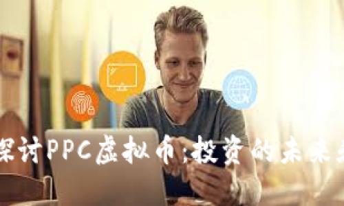 深入探讨PPC虚拟币：投资的未来和潜力
