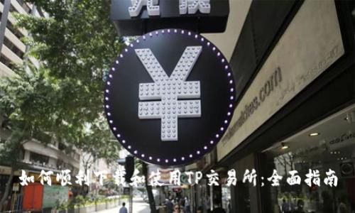 如何顺利下载和使用TP交易所：全面指南