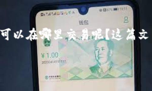 在加密货币的快速发展中，TPT（TokenPocket）作为一种区块链资产，逐渐引起了投资者和用户的关注。那么，您可能会好奇，TPT可以在哪里交易呢？这篇文章将为您详细介绍TPT在几个主要交易所的情况，包括如何选择合适的交易所、每个交易所的特点，以及一些常见的问题和介绍。

揭秘TPT：最受欢迎的交易所选择与热度分析
