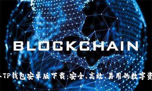 2023年TP钱包安卓版下载：安全、高效、易用的数字资产管理