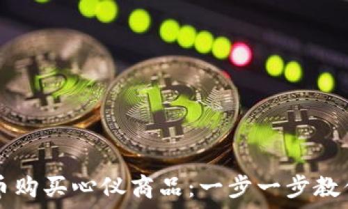   
如何利用虚拟币购买心仪商品：一步一步教你轻松完成交易