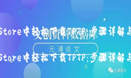在Apple Store中轻松下载TPTP：步骤详解与实用技巧

在Apple Store中轻松下载TPTP：步骤详解与实用技巧