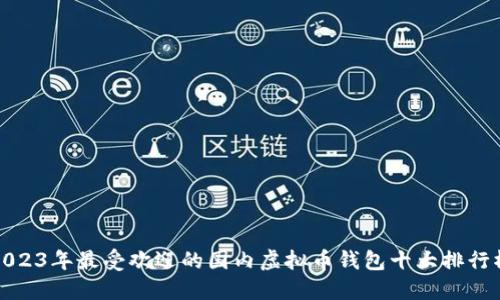2023年最受欢迎的国内虚拟币钱包十大排行榜