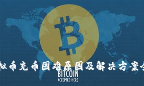 虚拟币充币困难原因及解决方案全解