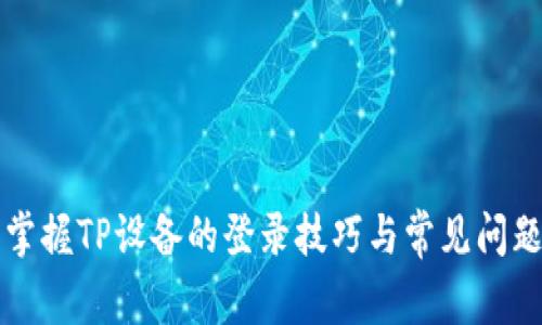 轻松掌握TP设备的登录技巧与常见问题解决