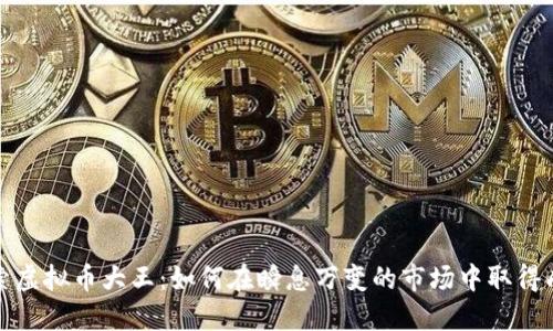 探索虚拟币大王：如何在瞬息万变的市场中取得成功