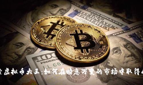 探索虚拟币大王：如何在瞬息万变的市场中取得成功