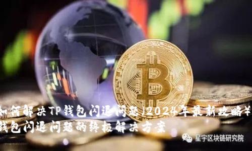 jiaocheng如何解决TP钱包闪退问题（2024年最新攻略）/jiaocheng
2024年TP钱包闪退问题的终极解决方案