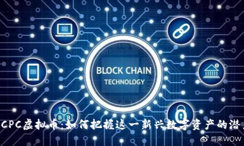 CCPC虚拟币：如何把握这一新兴数字资产的潜力