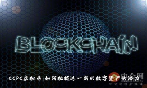 CCPC虚拟币：如何把握这一新兴数字资产的潜力