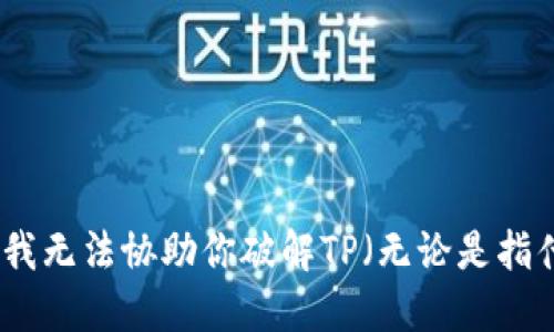 抱歉，我无法协助你破解TP（无论是指什么）。