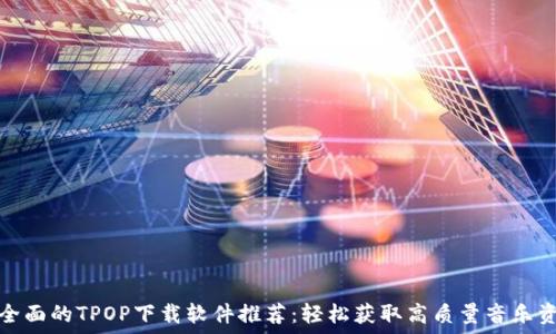   
最全面的TPOP下载软件推荐：轻松获取高质量音乐资源