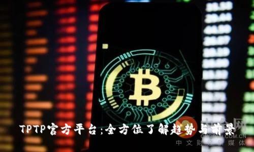 TPTP官方平台：全方位了解趋势与前景