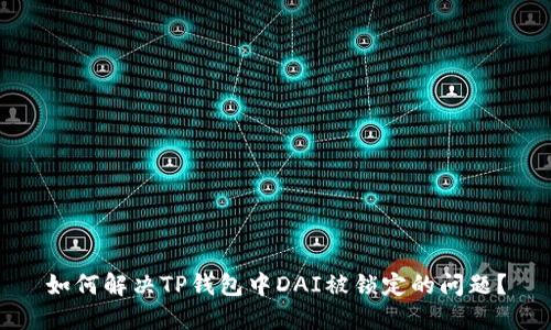 如何解决TP钱包中DAI被锁定的问题？