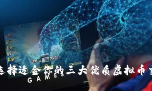 如何选择适合你的三大优质虚拟币交易所