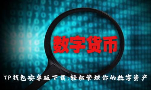 TP钱包安卓版下载:轻松管理你的数字资产
