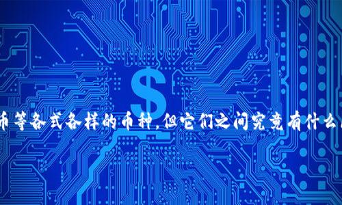 虚拟币币种的区别

虚拟币，或称加密货币，近年来成为了投资者、科技爱好者以及普通大众热议的话题。您可能听说过比特币、以太坊、莱特币等各式各样的币种，但它们之间究竟有什么区别呢？在这里，我们将深入探讨虚拟币的不同特性、使用场景和技术基础，让您对这些新兴的金融工具有更清晰的认识。

虚拟币种类详解：不同类型的加密货币及其特性