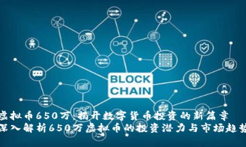 虚拟币650万:揭开数字货币投资的新篇章
深入解析650万虚拟币的投资潜力与市场趋势