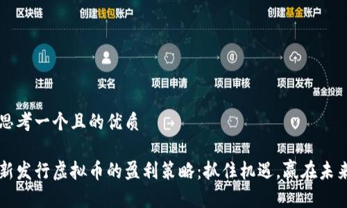 思考一个且的优质

新发行虚拟币的盈利策略：抓住机遇，赢在未来