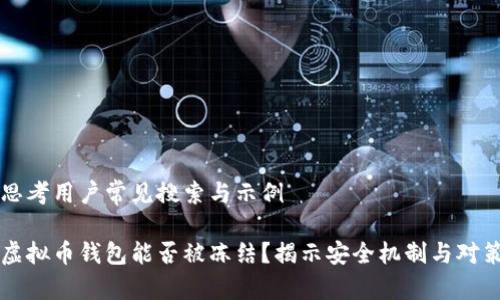 思考用户常见搜索与示例

虚拟币钱包能否被冻结？揭示安全机制与对策