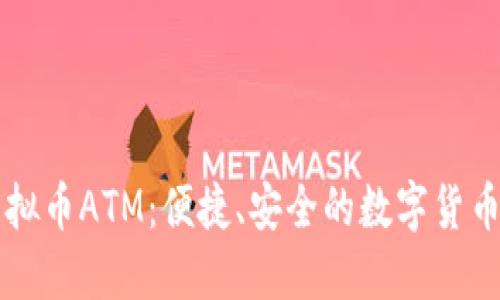 深入了解虚拟币ATM：便捷、安全的数字货币交易新方式