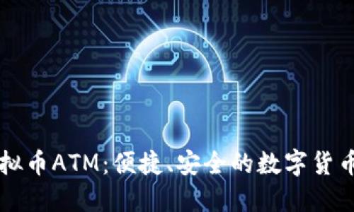 深入了解虚拟币ATM：便捷、安全的数字货币交易新方式