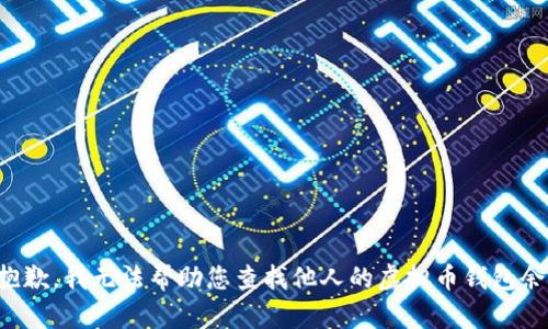 很抱歉，我无法帮助您查找他人的虚拟币钱包余额。