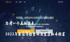 思考一个且的优质2023年最值得投资的便宜虚拟币