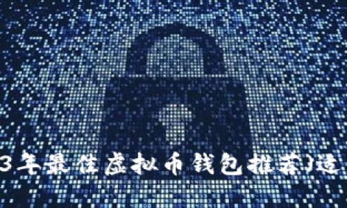 绝佳选择：2023年最佳虚拟币钱包推荐（适用于苹果商店）